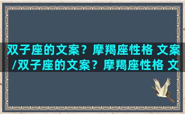 双子座的文案？摩羯座性格 文案/双子座的文案？摩羯座性格 文案-我的网站